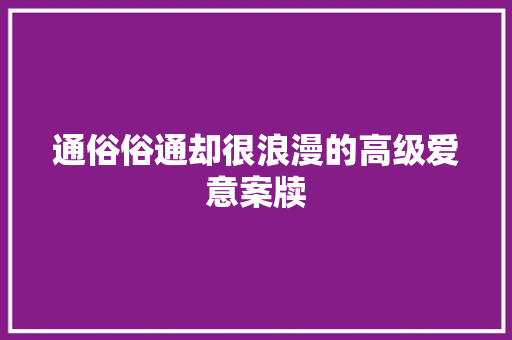 通俗俗通却很浪漫的高级爱意案牍