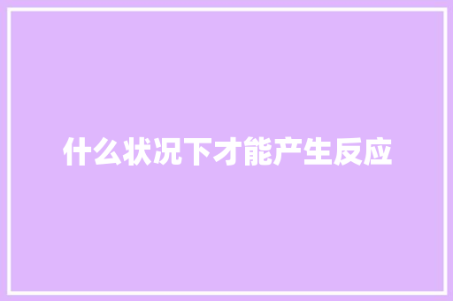 什么状况下才能产生反应 休闲娱乐