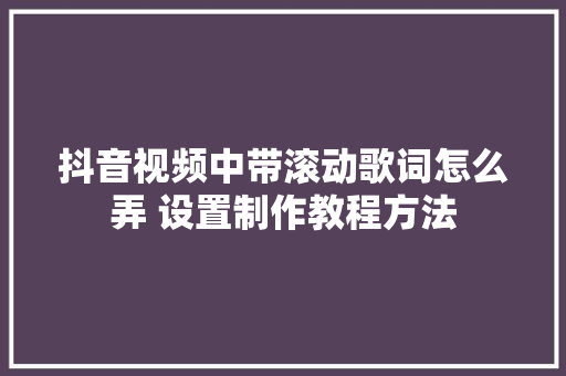 抖音视频中带滚动歌词怎么弄 设置制作教程方法