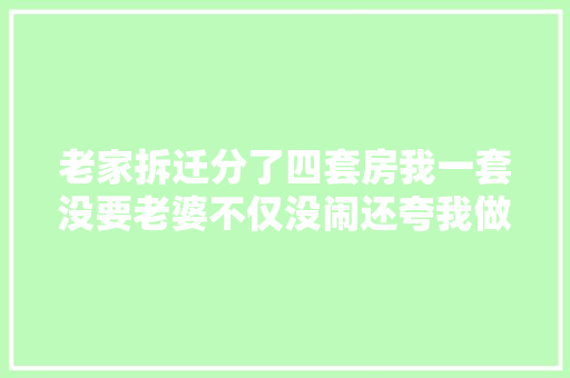 老家拆迁分了四套房我一套没要老婆不仅没闹还夸我做得对