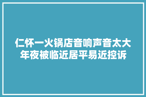 仁怀一火锅店音响声音太大年夜被临近居平易近控诉