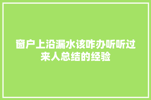 窗户上沿漏水该咋办听听过来人总结的经验