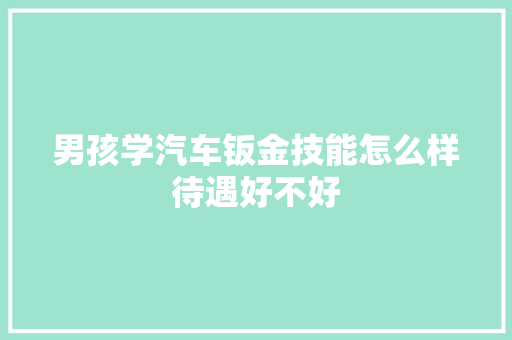 男孩学汽车钣金技能怎么样待遇好不好