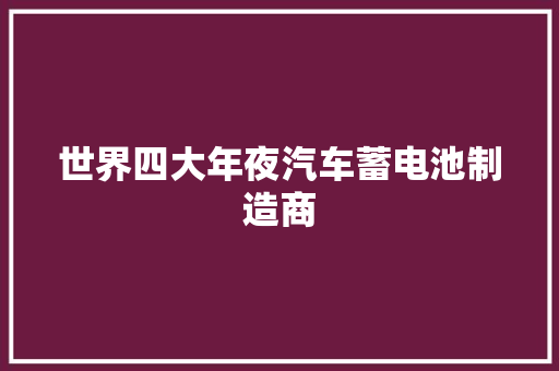 世界四大年夜汽车蓄电池制造商