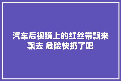 汽车后视镜上的红丝带飘来飘去 危险快扔了吧