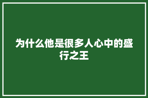为什么他是很多人心中的盛行之王