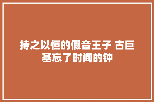 持之以恒的假音王子 古巨基忘了时间的钟