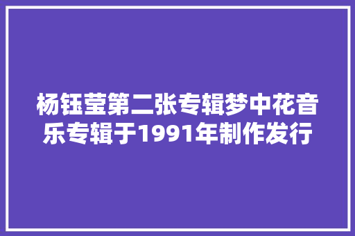 杨钰莹第二张专辑梦中花音乐专辑于1991年制作发行
