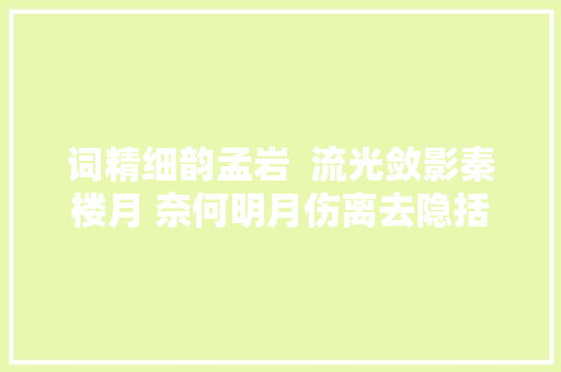 词精细韵孟岩  流光敛影秦楼月 奈何明月伤离去隐括太白词意