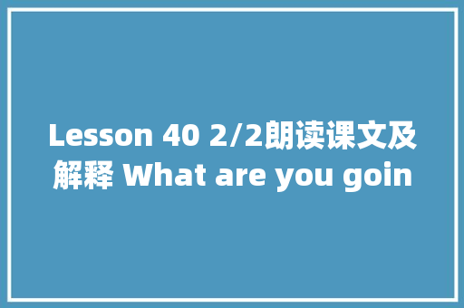 Lesson 40 2/2朗读课文及解释 What are you going to doIm
