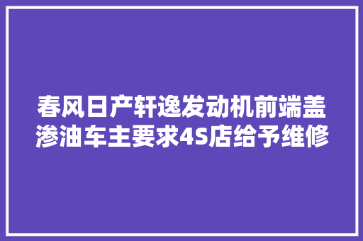 春风日产轩逸发动机前端盖渗油车主要求4S店给予维修