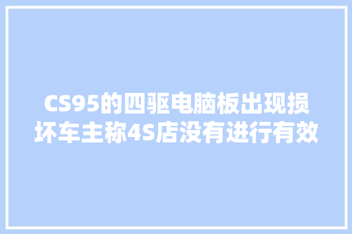 CS95的四驱电脑板出现损坏车主称4S店没有进行有效维修