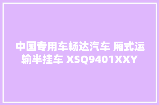 中国专用车畅达汽车 厢式运输半挂车 XSQ9401XXY
