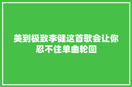 美到极致李健这首歌会让你忍不住单曲轮回