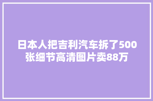 日本人把吉利汽车拆了500张细节高清图片卖88万