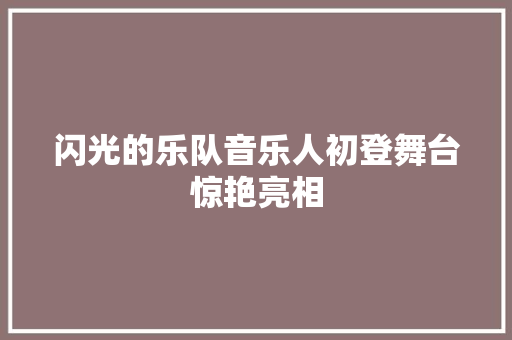 闪光的乐队音乐人初登舞台惊艳亮相