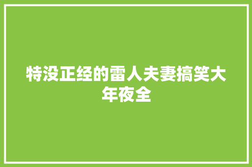特没正经的雷人夫妻搞笑大年夜全