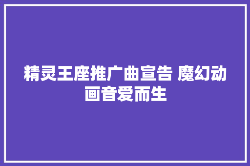 精灵王座推广曲宣告 魔幻动画音爱而生