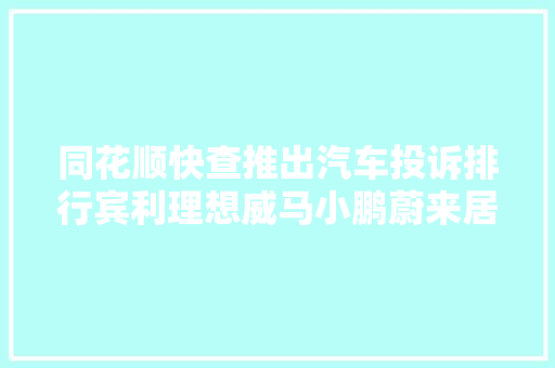 同花顺快查推出汽车投诉排行宾利理想威马小鹏蔚来居前