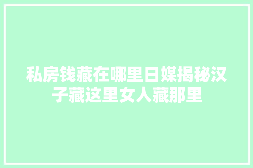 私房钱藏在哪里日媒揭秘汉子藏这里女人藏那里