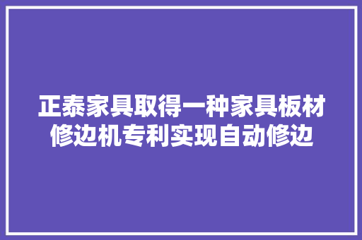 正泰家具取得一种家具板材修边机专利实现自动修边