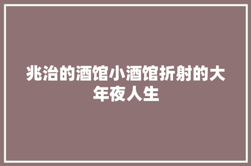 兆治的酒馆小酒馆折射的大年夜人生