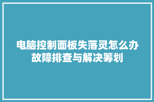 电脑控制面板失落灵怎么办故障排查与解决筹划