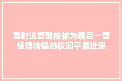 昔时这首歌被称为最后一首值得传唱的校园平易近谣