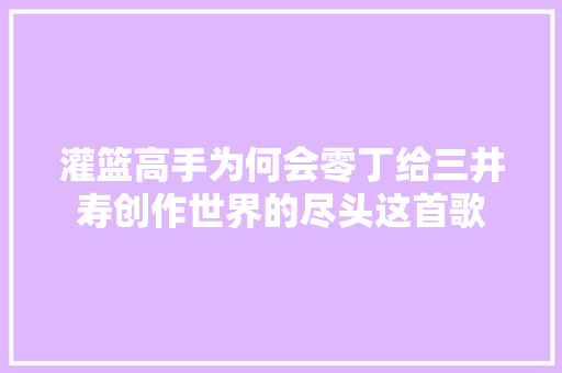 灌篮高手为何会零丁给三井寿创作世界的尽头这首歌