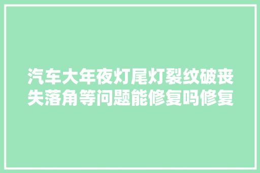汽车大年夜灯尾灯裂纹破丧失落角等问题能修复吗修复后灯罩有什么变革