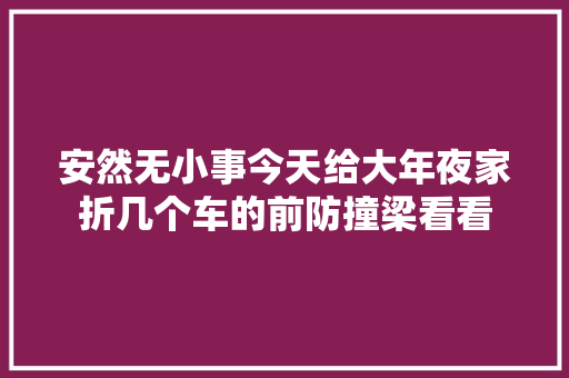 安然无小事今天给大年夜家折几个车的前防撞梁看看