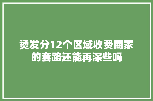 烫发分12个区域收费商家的套路还能再深些吗
