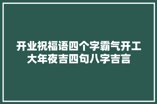 开业祝福语四个字霸气开工大年夜吉四句八字吉言