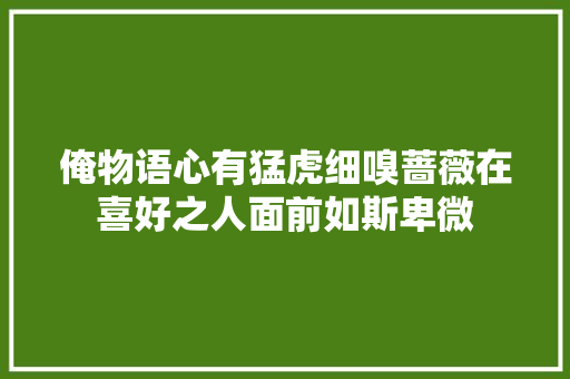俺物语心有猛虎细嗅蔷薇在喜好之人面前如斯卑微