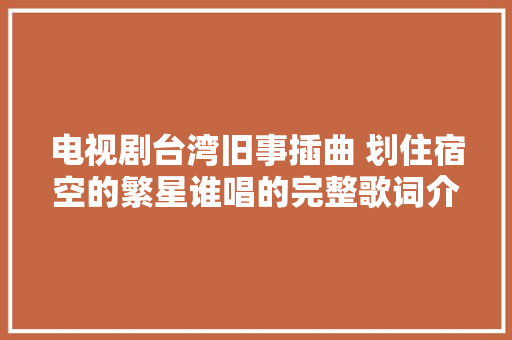 电视剧台湾旧事插曲 划住宿空的繁星谁唱的完整歌词介绍