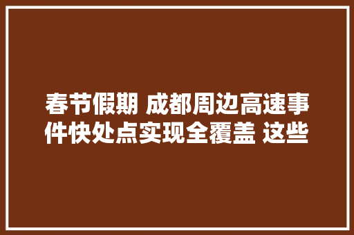 春节假期 成都周边高速事件快处点实现全覆盖 这些电话你记好