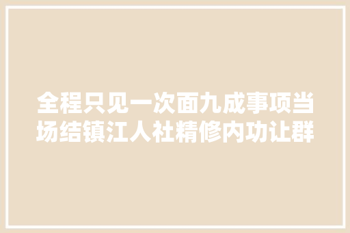 全程只见一次面九成事项当场结镇江人社精修内功让群众镇合意