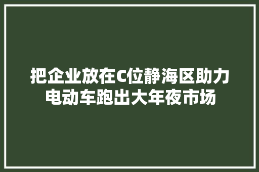 把企业放在C位静海区助力电动车跑出大年夜市场 汽车知识