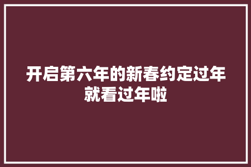 开启第六年的新春约定过年就看过年啦