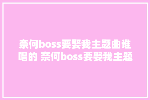 奈何boss要娶我主题曲谁唱的 奈何boss要娶我主题曲叫什么歌词介绍