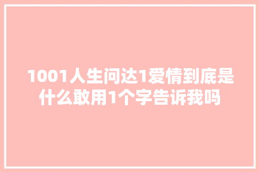 1001人生问达1爱情到底是什么敢用1个字告诉我吗