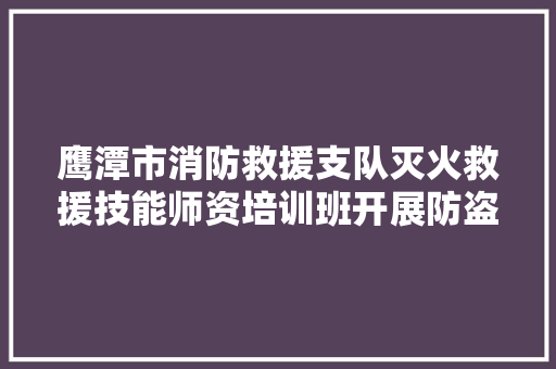 鹰潭市消防救援支队灭火救援技能师资培训班开展防盗门快速破拆技能演示及分组实操