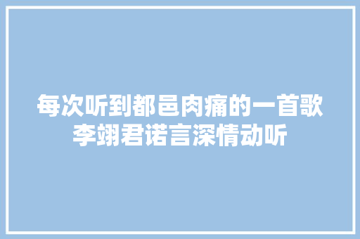 每次听到都邑肉痛的一首歌李翊君诺言深情动听