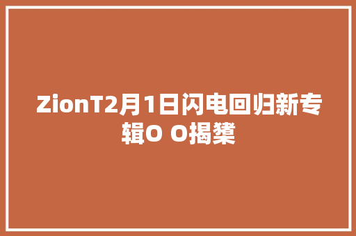 ZionT2月1日闪电回归新专辑O O揭橥 休闲娱乐
