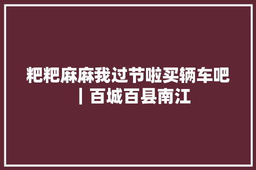 粑粑麻麻我过节啦买辆车吧｜百城百县南江