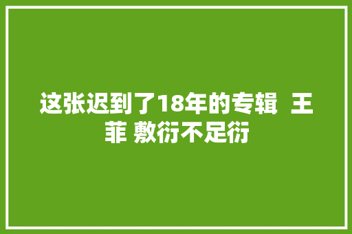 这张迟到了18年的专辑  王菲 敷衍不足衍 休闲娱乐