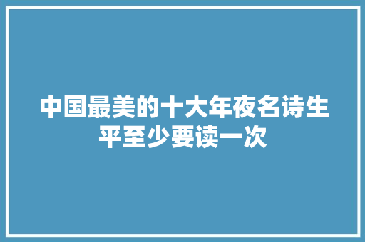 中国最美的十大年夜名诗生平至少要读一次