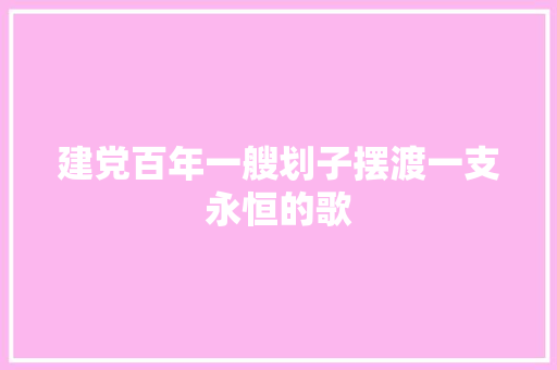 建党百年一艘划子摆渡一支永恒的歌