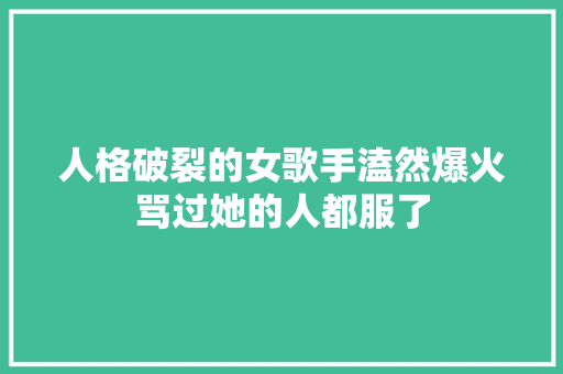 人格破裂的女歌手溘然爆火骂过她的人都服了