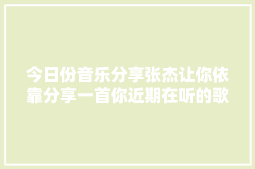 今日份音乐分享张杰让你依靠分享一首你近期在听的歌